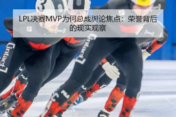 LPL决赛MVP为何总成舆论焦点：荣誉背后的现实观察